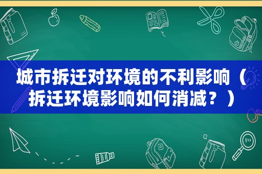 城市拆遷對環(huán)境的不利影響（拆遷環(huán)境影響如何消減？）
