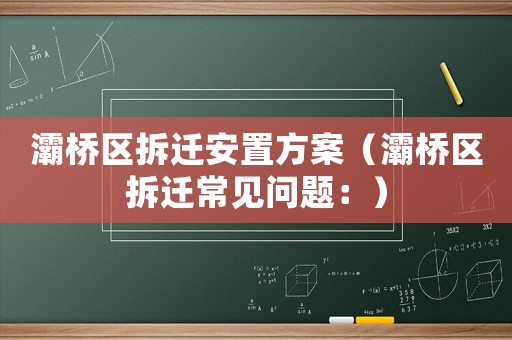 灞橋區拆遷安置方案（灞橋區拆遷常見問題：）
