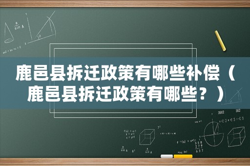 鹿邑縣拆遷政策有哪些補償（鹿邑縣拆遷政策有哪些？）