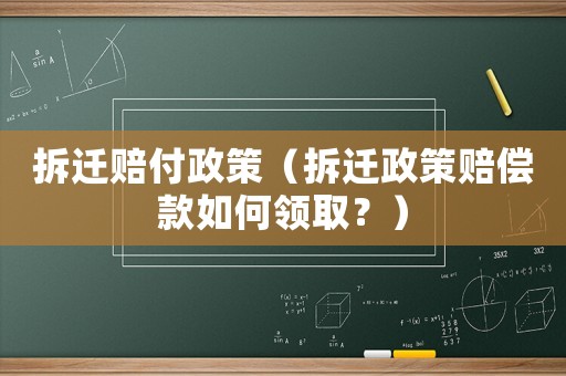 拆遷賠付政策（拆遷政策賠償款如何領取？）