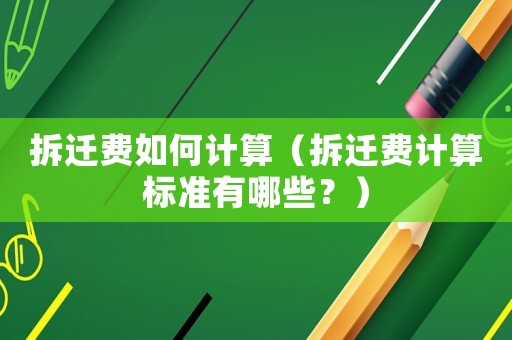 拆遷費(fèi)如何計(jì)算（拆遷費(fèi)計(jì)算標(biāo)準(zhǔn)有哪些？）