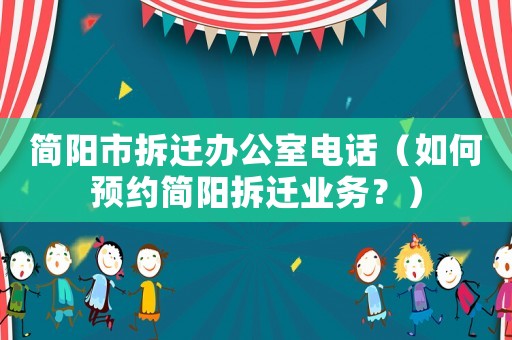簡(jiǎn)陽(yáng)市拆遷辦公室電話（如何預(yù)約簡(jiǎn)陽(yáng)拆遷業(yè)務(wù)？）