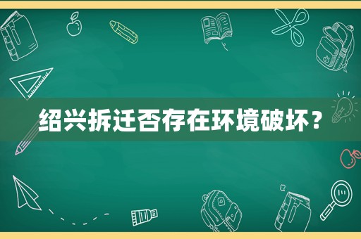 紹興拆遷否存在環境破壞？