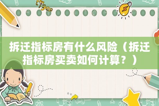 拆遷指標房有什么風險（拆遷指標房買賣如何計算？）