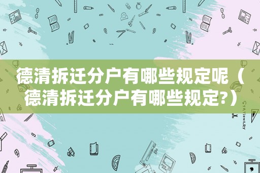 德清拆遷分戶有哪些規定呢（德清拆遷分戶有哪些規定?）