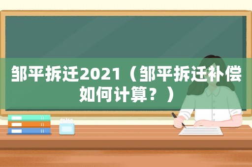 鄒平拆遷2021（鄒平拆遷補償如何計算？）