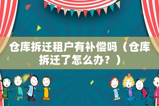 倉庫拆遷租戶有補償嗎（倉庫拆遷了怎么辦？）