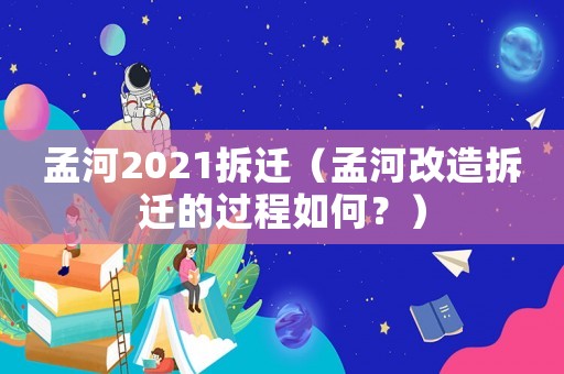 孟河2021拆遷（孟河改造拆遷的過程如何？）