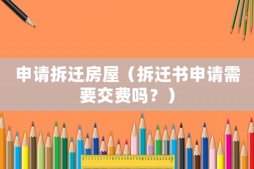 申請拆遷房屋（拆遷書申請需要交費嗎？）