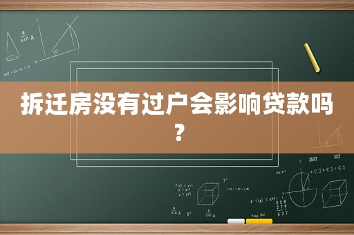 拆遷房沒有過戶會(huì)影響貸款嗎？