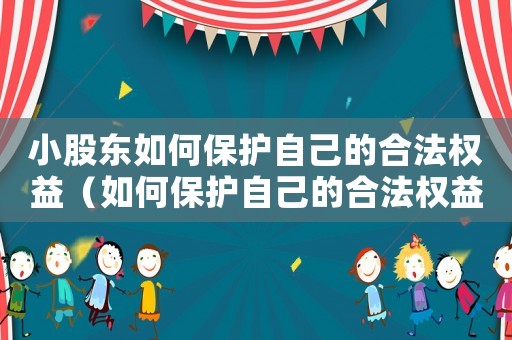 小股東如何保護(hù)自己的合法權(quán)益（如何保護(hù)自己的合法權(quán)益）