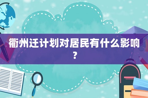 衢州遷計劃對居民有什么影響？
