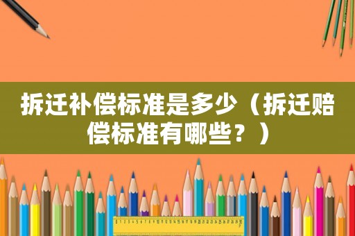 拆遷補(bǔ)償標(biāo)準(zhǔn)是多少（拆遷賠償標(biāo)準(zhǔn)有哪些？）