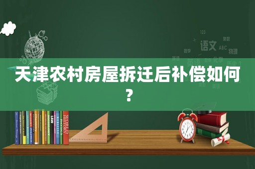 天津農村房屋拆遷后補償如何？