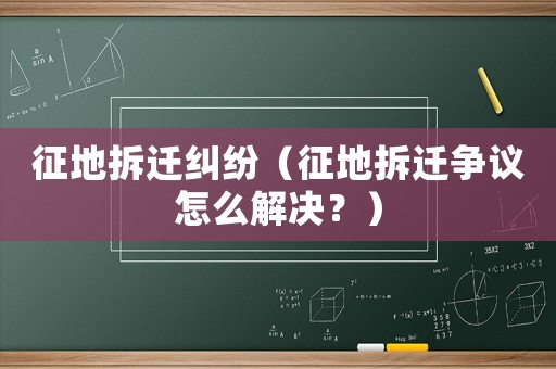 征地拆遷糾紛（征地拆遷爭議怎么解決？）