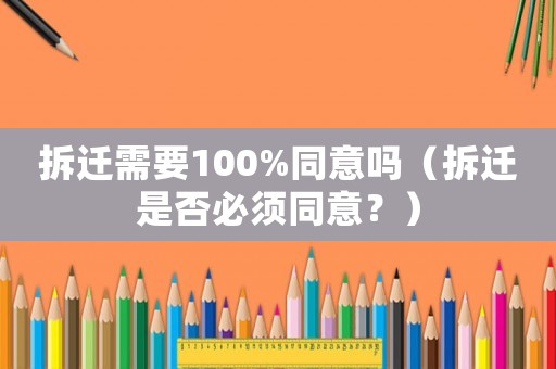 拆遷需要100%同意嗎（拆遷是否必須同意？）