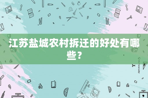 江蘇鹽城農村拆遷的好處有哪些？