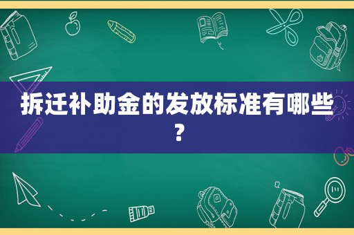 拆遷補助金的發放標準有哪些？