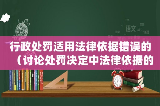 行政處罰適用法律依據錯誤的（討論處罰決定中法律依據的正確運用）