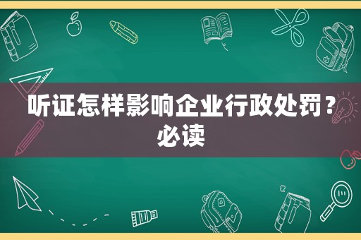 聽證怎樣影響企業(yè)行政處罰？必讀