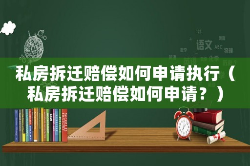 私房拆遷賠償如何申請執行（私房拆遷賠償如何申請？）