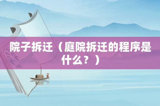 院子拆遷（庭院拆遷的程序是什么？）