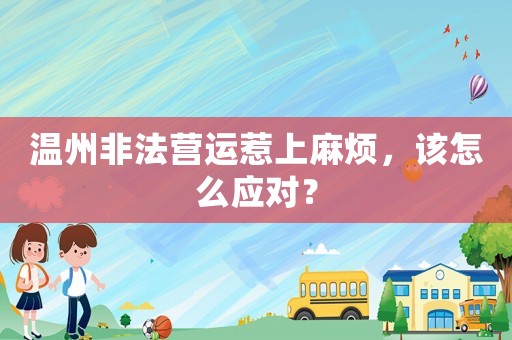 溫州非法營運惹上麻煩，該怎么應對？