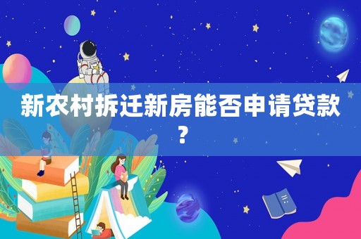 新農村拆遷新房能否申請貸款？