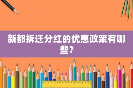 新都拆遷分紅的優(yōu)惠政策有哪些？