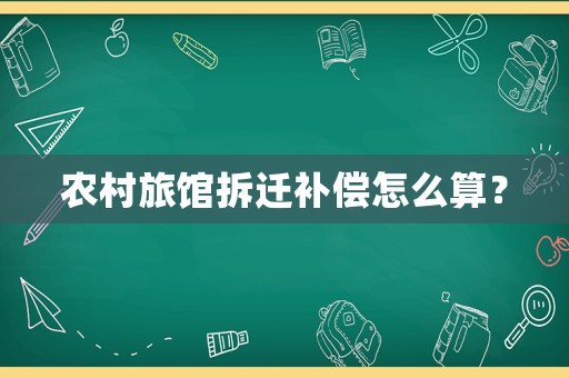 農村旅館拆遷補償怎么算？