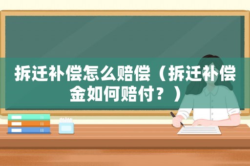 拆遷補(bǔ)償怎么賠償（拆遷補(bǔ)償金如何賠付？）
