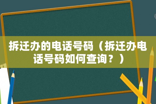 拆遷辦的電話號碼（拆遷辦電話號碼如何查詢？）