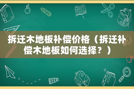 拆遷木地板補償價格（拆遷補償木地板如何選擇？）