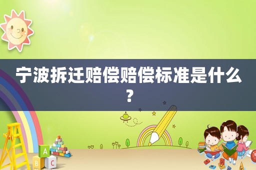 寧波拆遷賠償賠償標準是什么？