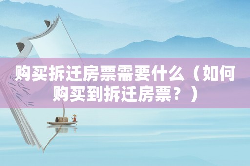 購買拆遷房票需要什么（如何購買到拆遷房票？）