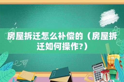 房屋拆遷怎么補償的（房屋拆遷如何操作?）