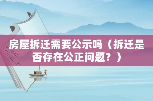 房屋拆遷需要公示嗎（拆遷是否存在公正問(wèn)題？）