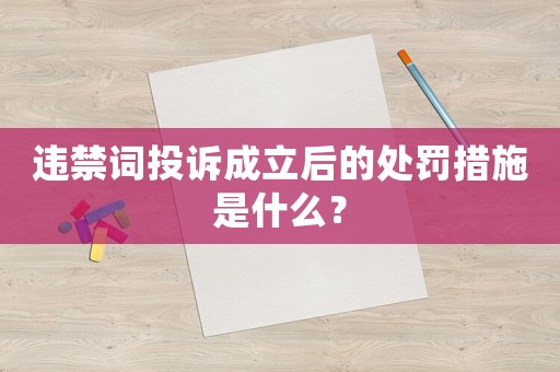 違禁詞投訴成立后的處罰措施是什么？