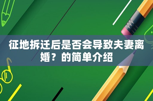 征地拆遷后是否會(huì)導(dǎo)致夫妻離婚？的簡(jiǎn)單介紹