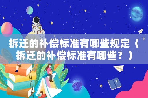 拆遷的補償標準有哪些規定（拆遷的補償標準有哪些？）