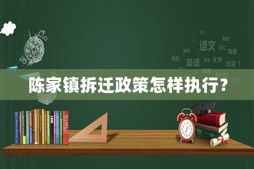 陳家鎮拆遷政策怎樣執行？