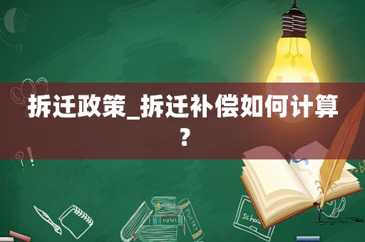 拆遷政策_拆遷補償如何計算？
