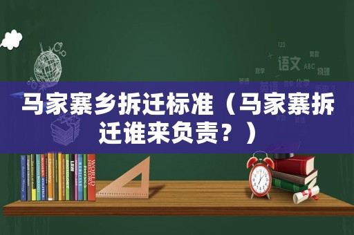 馬家寨鄉拆遷標準（馬家寨拆遷誰來負責？）