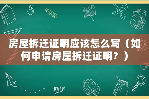 房屋拆遷證明應(yīng)該怎么寫（如何申請(qǐng)房屋拆遷證明？）