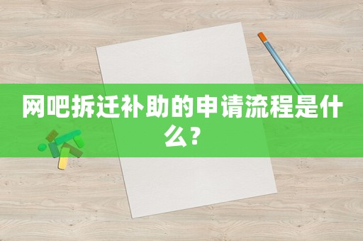 網吧拆遷補助的申請流程是什么？
