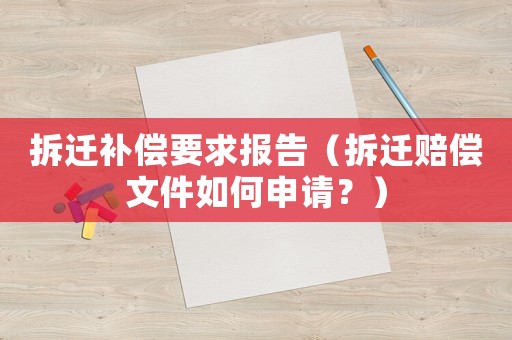 拆遷補(bǔ)償要求報(bào)告（拆遷賠償文件如何申請(qǐng)？）