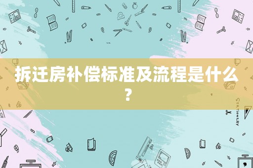 拆遷房補(bǔ)償標(biāo)準(zhǔn)及流程是什么？