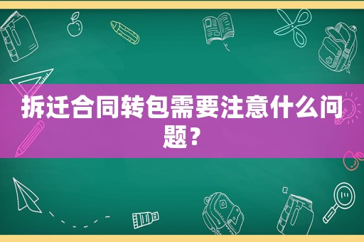 拆遷合同轉包需要注意什么問題？