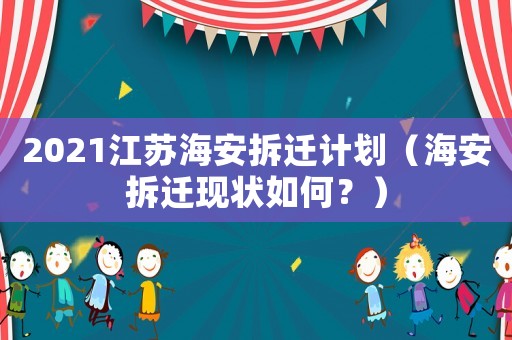 2021江蘇海安拆遷計劃（海安拆遷現狀如何？）