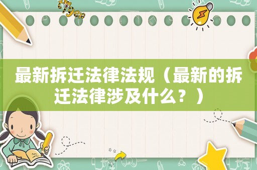 最新拆遷法律法規（最新的拆遷法律涉及什么？）